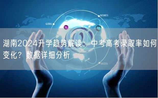 湖南2024升学趋势解读:中考高考录取率如何变化?数据详细分析 湖南2024升学趋势解读:中考高考录取率如何变化?数据详细分析
