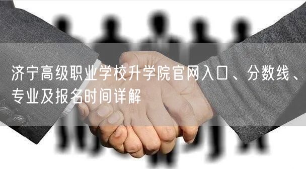 济宁高级职业学校升学院官网入口、分数线、专业及报名时间详解 济宁高级职业学校升学院官网入口、分数线、专业及报名时间详解