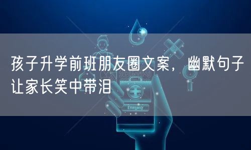 孩子升学前班朋友圈文案，幽默句子让家长笑中带泪