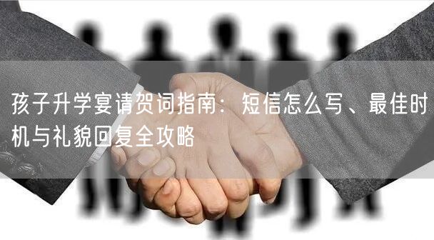 孩子升学宴请贺词指南：短信怎么写、最佳时机与礼貌回复全攻略