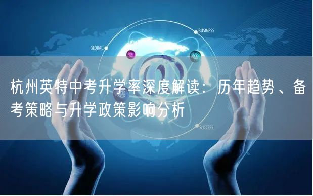 杭州英特中考升学率深度解读:历年趋势、备考策略与升学政策影响分析 杭州英特中考升学率深度解读:历年趋势、备考策略与升学政策影响分析