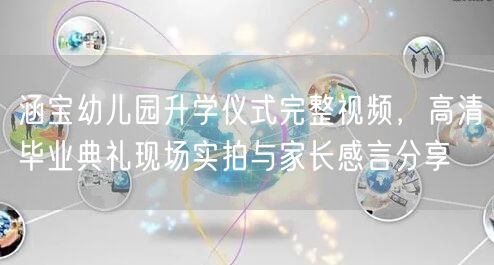 涵宝幼儿园升学仪式完整视频,高清毕业典礼现场实拍与家长感言分享 涵宝幼儿园升学仪式完整视频,高清毕业典礼现场实拍与家长感言分享
