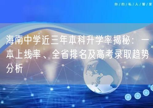 海南中学近三年本科升学率揭秘：一本上线率、全省排名及高考录取趋势分析
