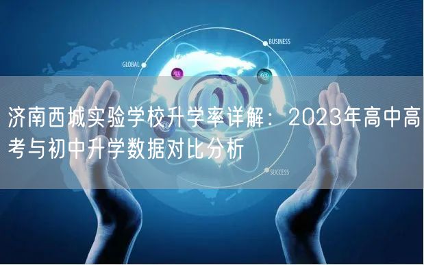 济南西城实验学校升学率详解：2023年高中高考与初中升学数据对比分析
