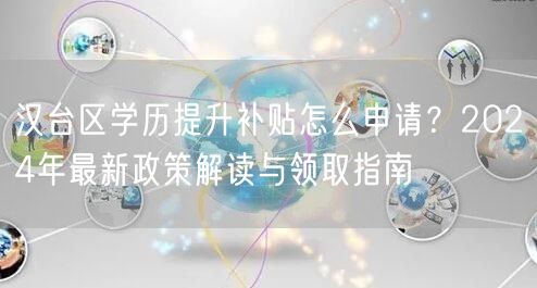 汉台区学历提升补贴怎么申请？2024年最新政策解读与领取指南