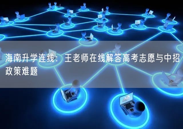 海南升学连线:王老师在线解答高考志愿与中招政策难题 海南升学连线:王老师在线解答高考志愿与中招政策难题