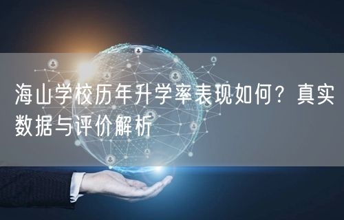 海山学校历年升学率表现如何?真实数据与评价解析 海山学校历年升学率表现如何?真实数据与评价解析