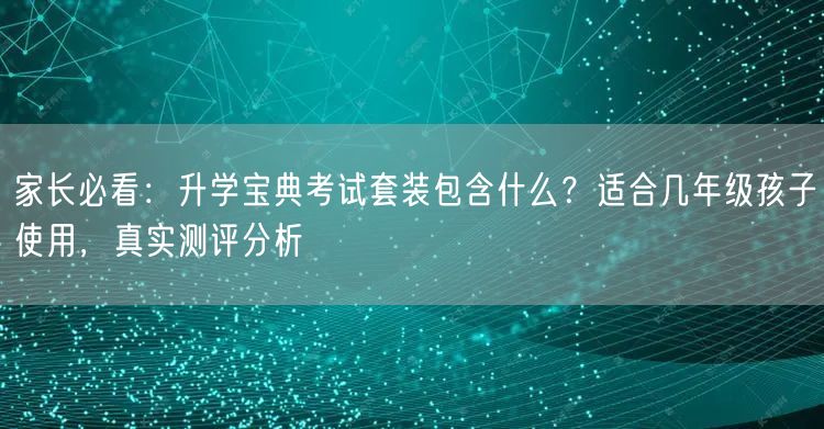家长必看:升学宝典考试套装包含什么?适合几年级孩子使用,真实测评分析 家长必看:升学宝典考试套装包含什么?适合几年级孩子使用,真实测评分析