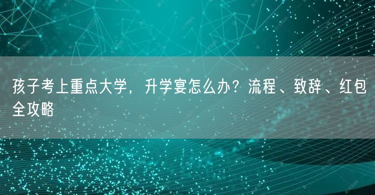 孩子考上重点大学,升学宴怎么办?流程、致辞、红包全攻略 孩子考上重点大学,升学宴怎么办?流程、致辞、红包全攻略