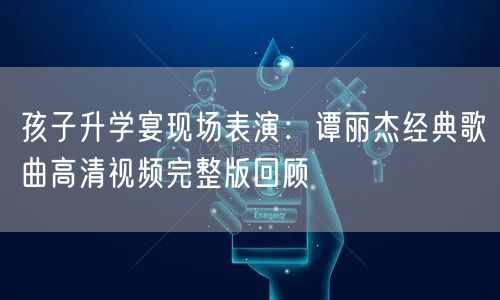 孩子升学宴现场表演：谭丽杰经典歌曲高清视频完整版回顾