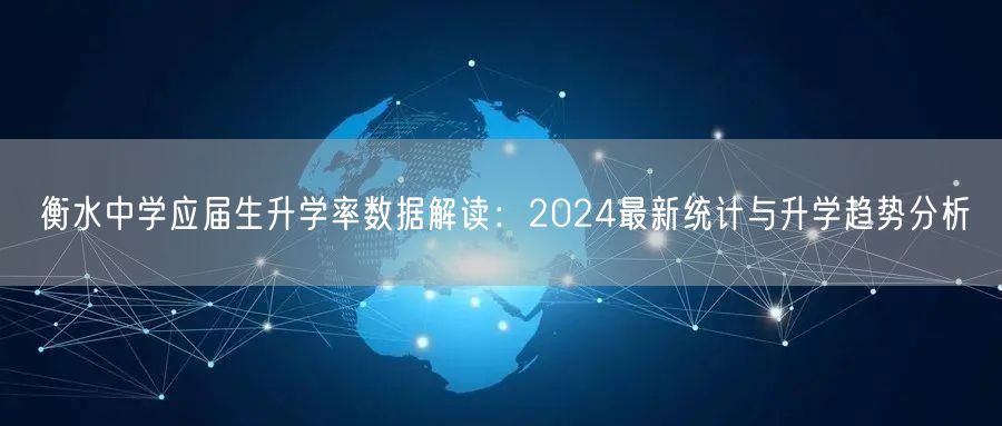 衡水中学应届生升学率数据解读:2024最新统计与升学趋势分析 衡水中学应届生升学率数据解读:2024最新统计与升学趋势分析