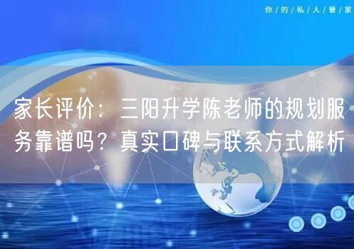 家长评价:三阳升学陈老师的规划服务靠谱吗?真实口碑与联系方式解析 家长评价:三阳升学陈老师的规划服务靠谱吗?真实口碑与联系方式解析