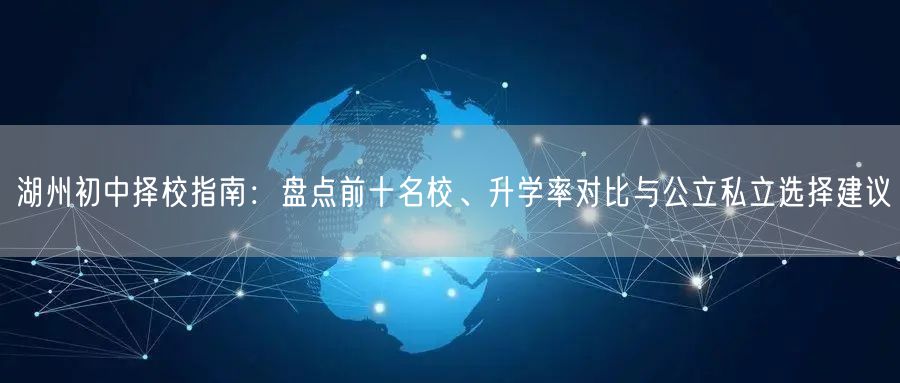 湖州初中择校指南:盘点前十名校、升学率对比与公立私立选择建议 湖州初中择校指南:盘点前十名校、升学率对比与公立私立选择建议