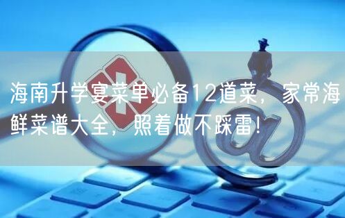 海南升学宴菜单必备12道菜，家常海鲜菜谱大全，照着做不踩雷！