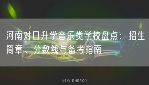 河南对口升学音乐类学校盘点:招生简章、分数线与备考指南 河南对口升学音乐类学校盘点:招生简章、分数线与备考指南