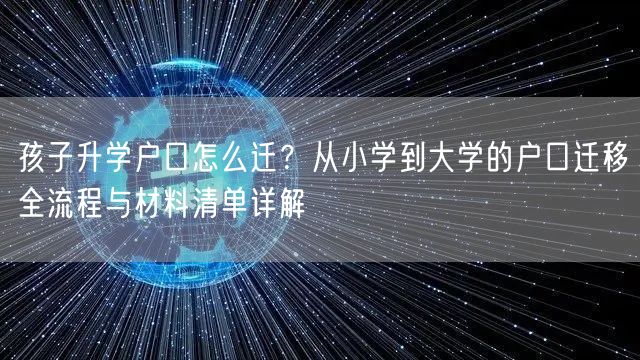 孩子升学户口怎么迁？从小学到大学的户口迁移全流程与材料清单详解