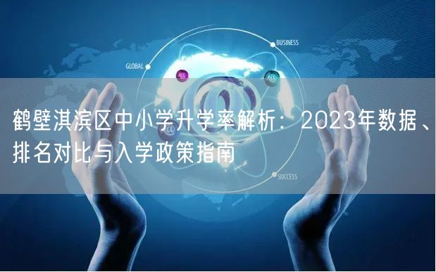 鹤壁淇滨区中小学升学率解析:2023年数据、排名对比与入学政策指南 鹤壁淇滨区中小学升学率解析:2023年数据、排名对比与入学政策指南