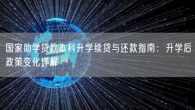 国家助学贷款本科升学续贷与还款指南:升学后政策变化详解 国家助学贷款本科升学续贷与还款指南:升学后政策变化详解