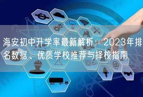 海安初中升学率最新解析:2023年排名数据、优质学校推荐与择校指南 海安初中升学率最新解析:2023年排名数据、优质学校推荐与择校指南