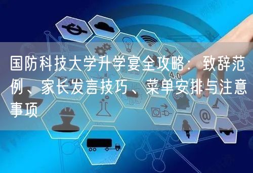 国防科技大学升学宴全攻略:致辞范例、家长发言技巧、菜单安排与注意事项 国防科技大学升学宴全攻略:致辞范例、家长发言技巧、菜单安排与注意事项