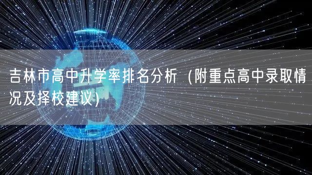 吉林市高中升学率排名分析(附重点高中录取情况及择校建议) 吉林市高中升学率排名分析(附重点高中录取情况及择校建议)