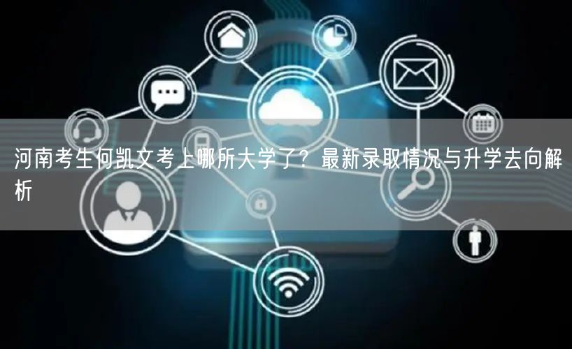 河南考生何凯文考上哪所大学了?最新录取情况与升学去向解析 河南考生何凯文考上哪所大学了?最新录取情况与升学去向解析