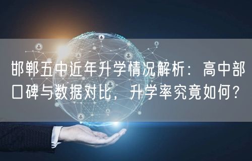 邯郸五中近年升学情况解析：高中部口碑与数据对比，升学率究竟如何？