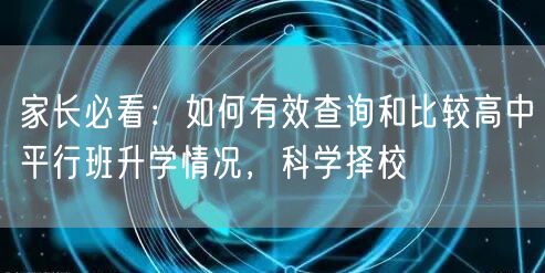 家长必看:如何有效查询和比较高中平行班升学情况,科学择校 家长必看:如何有效查询和比较高中平行班升学情况,科学择校
