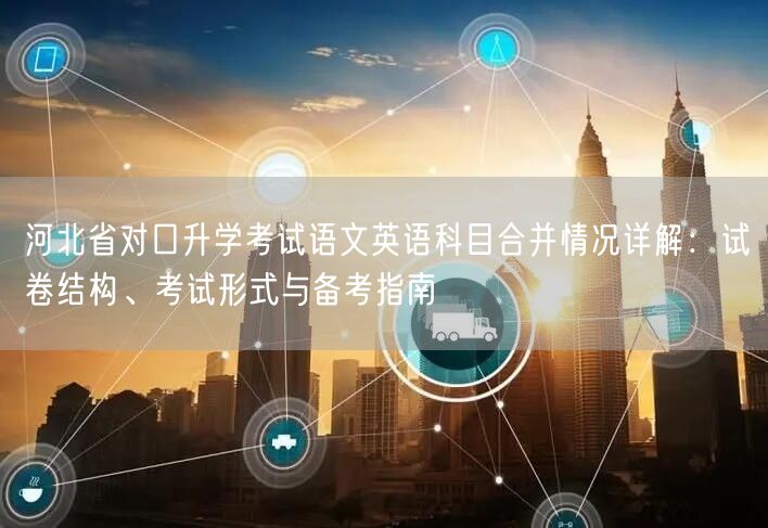 河北省对口升学考试语文英语科目合并情况详解:试卷结构、考试形式与备考指南 河北省对口升学考试语文英语科目合并情况详解:试卷结构、考试形式与备考指南
