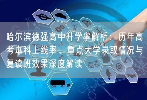 哈尔滨德强高中升学率解析:历年高考本科上线率、重点大学录取情况与复读班效果深度解读 哈尔滨德强高中升学率解析:历年高考本科上线率、重点大学录取情况与复读班效果深度解读