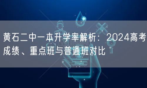黄石二中一本升学率解析:2024高考成绩、重点班与普通班对比 黄石二中一本升学率解析:2024高考成绩、重点班与普通班对比