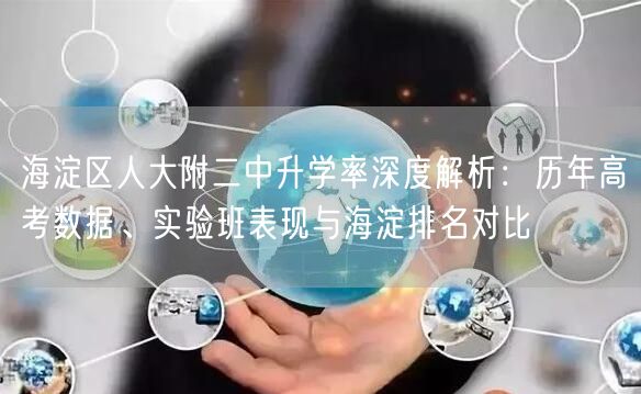 海淀区人大附二中升学率深度解析:历年高考数据、实验班表现与海淀排名对比 海淀区人大附二中升学率深度解析:历年高考数据、实验班表现与海淀排名对比