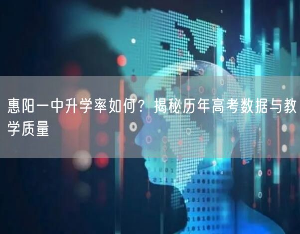 惠阳一中升学率如何?揭秘历年高考数据与教学质量 惠阳一中升学率如何?揭秘历年高考数据与教学质量