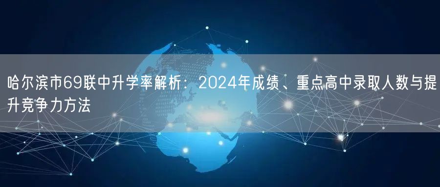 哈尔滨市69联中升学率解析:2024年成绩、重点高中录取人数与提升竞争力方法 哈尔滨市69联中升学率解析:2024年成绩、重点高中录取人数与提升竞争力方法