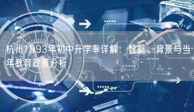 杭州1993年初中升学率详解：数据、背景与当年教育政策分析