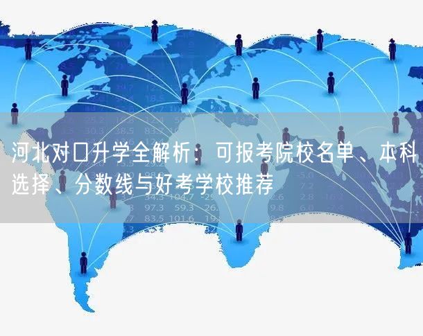 河北对口升学全解析:可报考院校名单、本科选择、分数线与好考学校推荐 河北对口升学全解析:可报考院校名单、本科选择、分数线与好考学校推荐