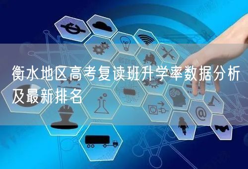 衡水地区高考复读班升学率数据分析及最新排名 衡水地区高考复读班升学率数据分析及最新排名