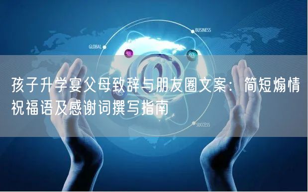 孩子升学宴父母致辞与朋友圈文案：简短煽情祝福语及感谢词撰写指南