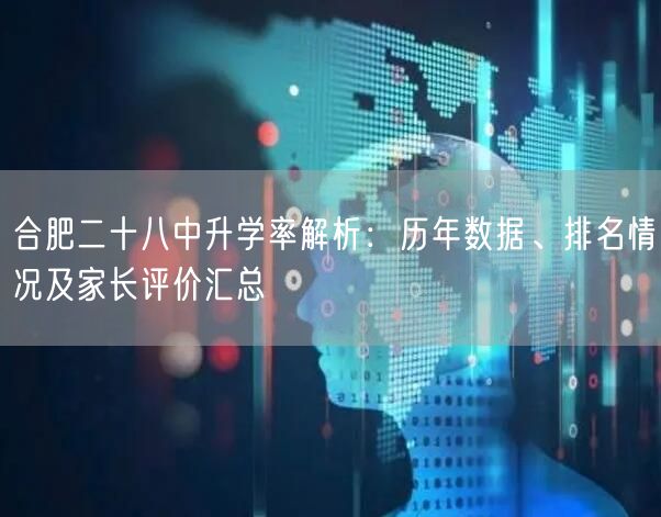 合肥二十八中升学率解析:历年数据、排名情况及家长评价汇总 合肥二十八中升学率解析:历年数据、排名情况及家长评价汇总