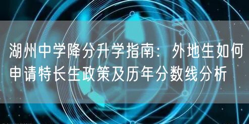 湖州中学降分升学指南:外地生如何申请特长生政策及历年分数线分析 湖州中学降分升学指南:外地生如何申请特长生政策及历年分数线分析