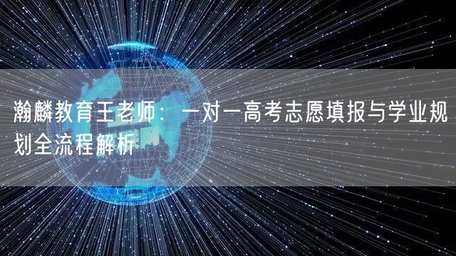 瀚麟教育王老师：一对一高考志愿填报与学业规划全流程解析