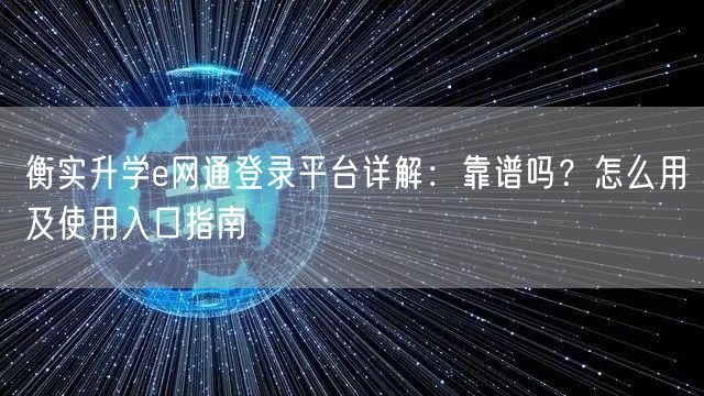 衡实升学e网通登录平台详解:靠谱吗?怎么用及使用入口指南 衡实升学e网通登录平台详解:靠谱吗?怎么用及使用入口指南