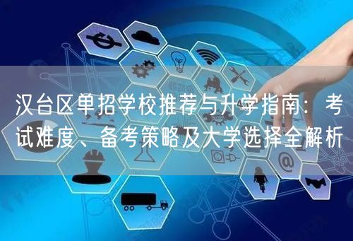 汉台区单招学校推荐与升学指南：考试难度、备考策略及大学选择全解析