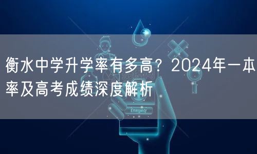 衡水中学升学率有多高?2024年一本率及高考成绩深度解析 衡水中学升学率有多高?2024年一本率及高考成绩深度解析