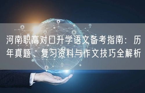 河南职高对口升学语文备考指南：历年真题、复习资料与作文技巧全解析