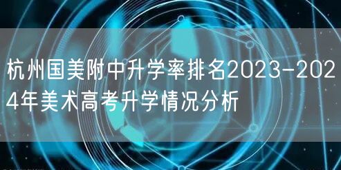 杭州国美附中升学率排名2023-2024年美术高考升学情况分析 杭州国美附中升学率排名2023-2024年美术高考升学情况分析