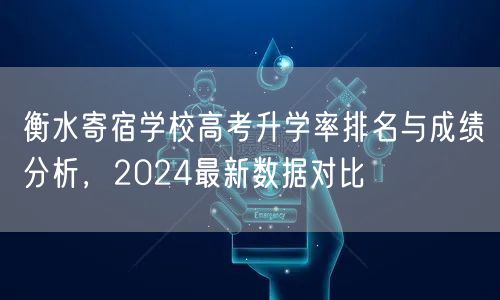衡水寄宿学校高考升学率排名与成绩分析,2024最新数据对比 衡水寄宿学校高考升学率排名与成绩分析,2024最新数据对比