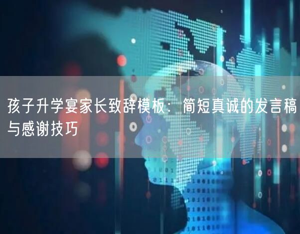 孩子升学宴家长致辞模板：简短真诚的发言稿与感谢技巧