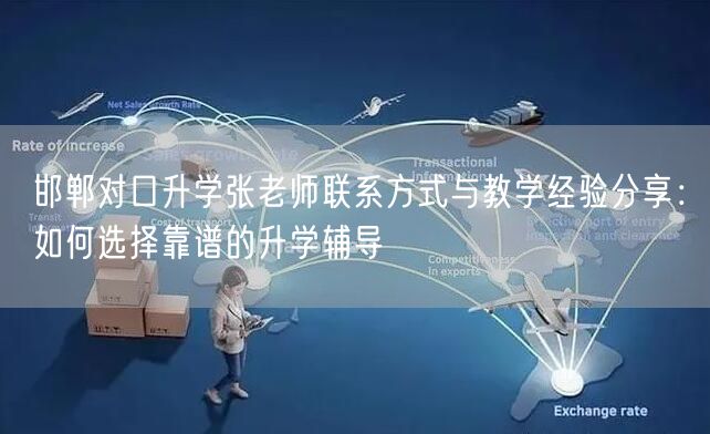 邯郸对口升学张老师联系方式与教学经验分享:如何选择靠谱的升学辅导 邯郸对口升学张老师联系方式与教学经验分享:如何选择靠谱的升学辅导