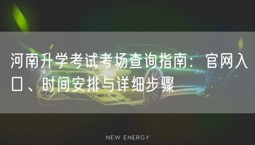 河南升学考试考场查询指南:官网入口、时间安排与详细步骤 河南升学考试考场查询指南:官网入口、时间安排与详细步骤